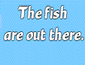 thefish are out there